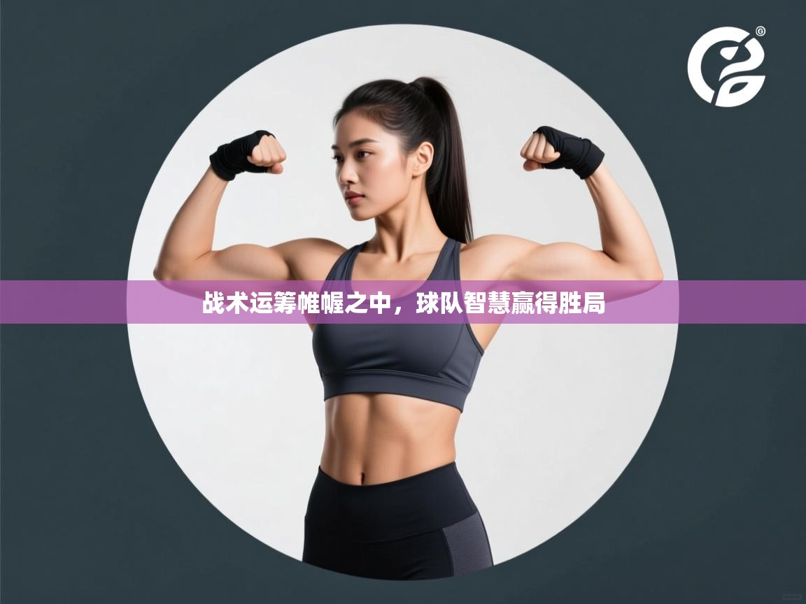 战术运筹帷幄之中,球队智慧赢得胜局 第1张