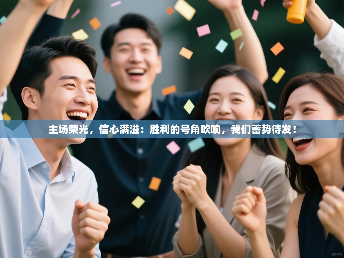 主场荣光，信心满溢：胜利的号角吹响，我们蓄势待发！  第2张