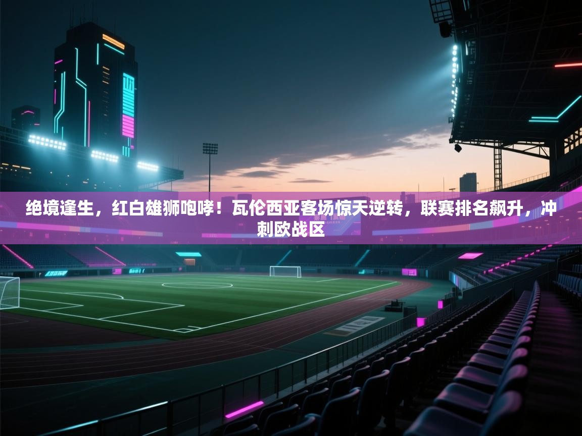 绝境逢生，红白雄狮咆哮！瓦伦西亚客场惊天逆转，联赛排名飙升，冲刺欧战区  第1张