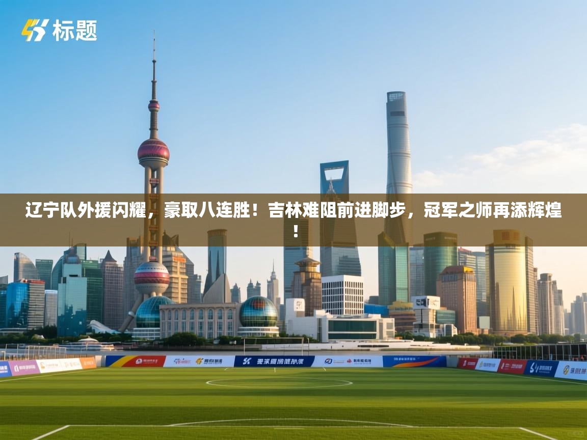 辽宁队外援闪耀，豪取八连胜！吉林难阻前进脚步，冠军之师再添辉煌！  第2张