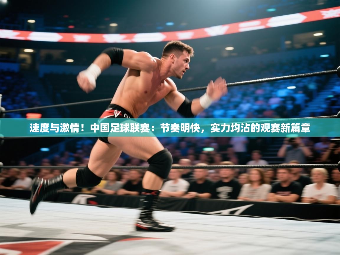 速度与激情!中国足球联赛:节奏明快,实力均沾的观赛新篇章 第1张