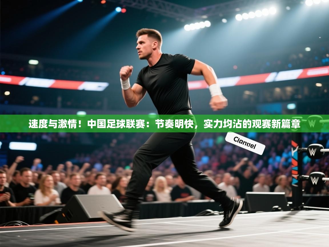 速度与激情!中国足球联赛:节奏明快,实力均沾的观赛新篇章 第2张
